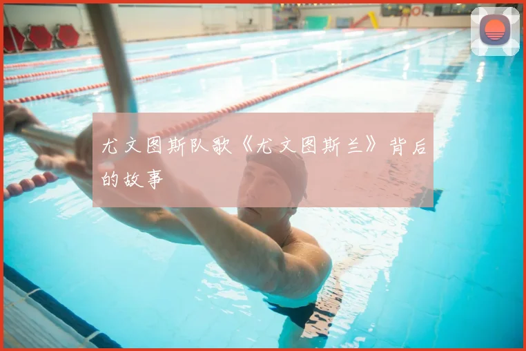 尤文图斯队歌《尤文图斯兰》背后的故事
